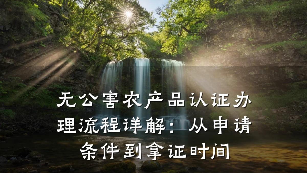 无公害农产品认证办理流程详解：从申请条件到拿证时间