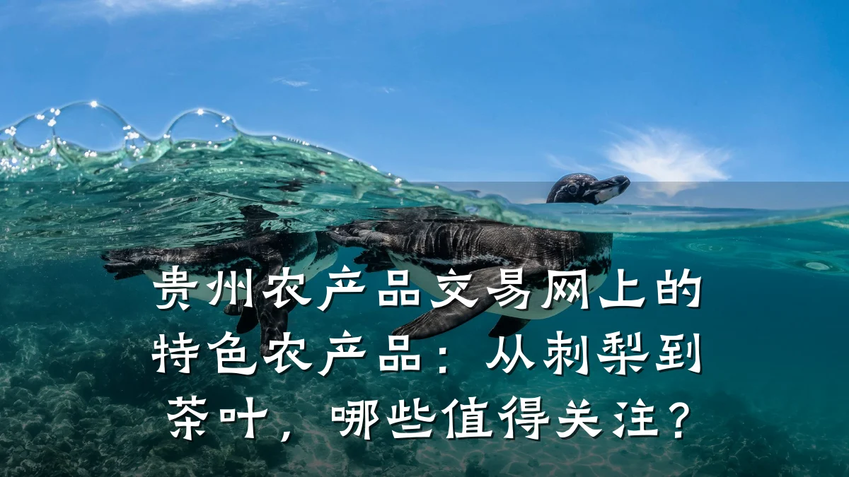 贵州农产品交易网上的特色农产品：从刺梨到茶叶，哪些值得关注？