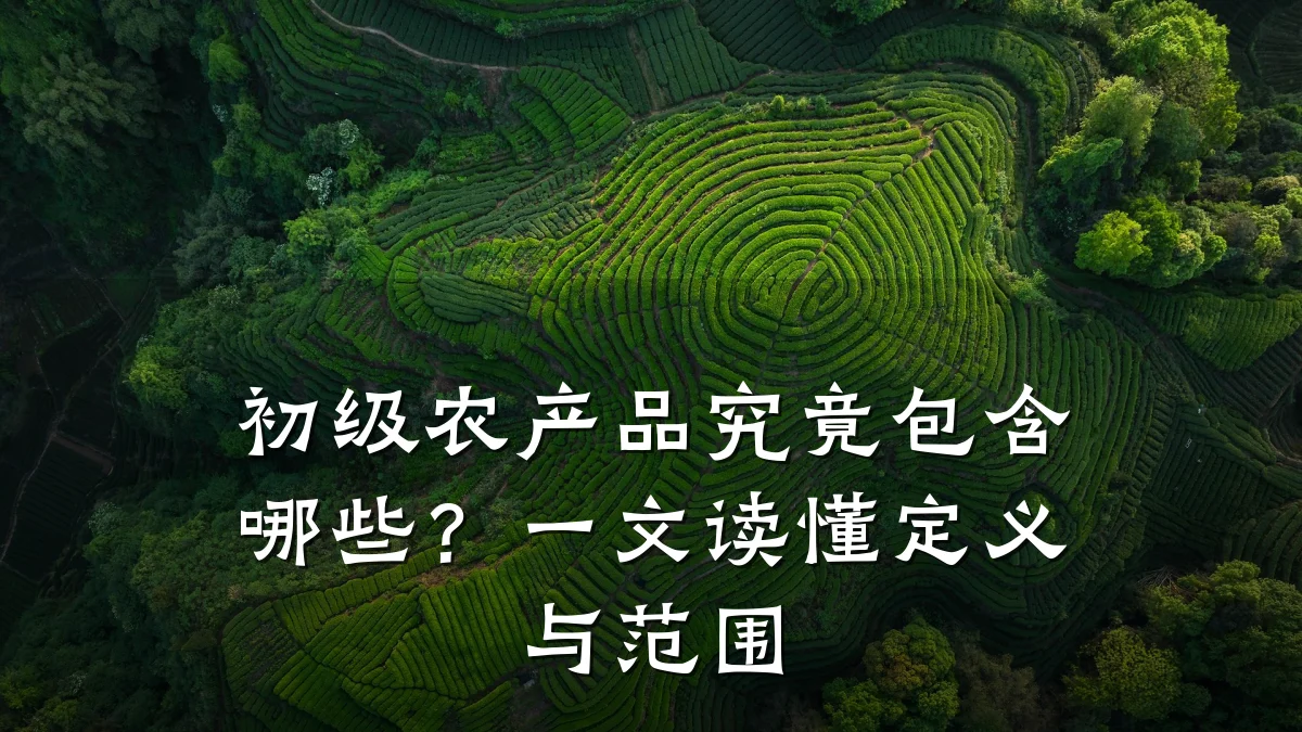初级农产品究竟包含哪些?一文读懂定义与范围
