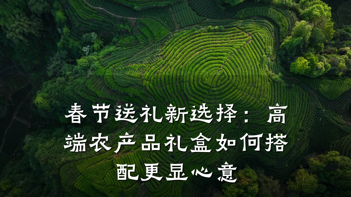 春节送礼新选择:高端农产品礼盒如何搭配更显心意