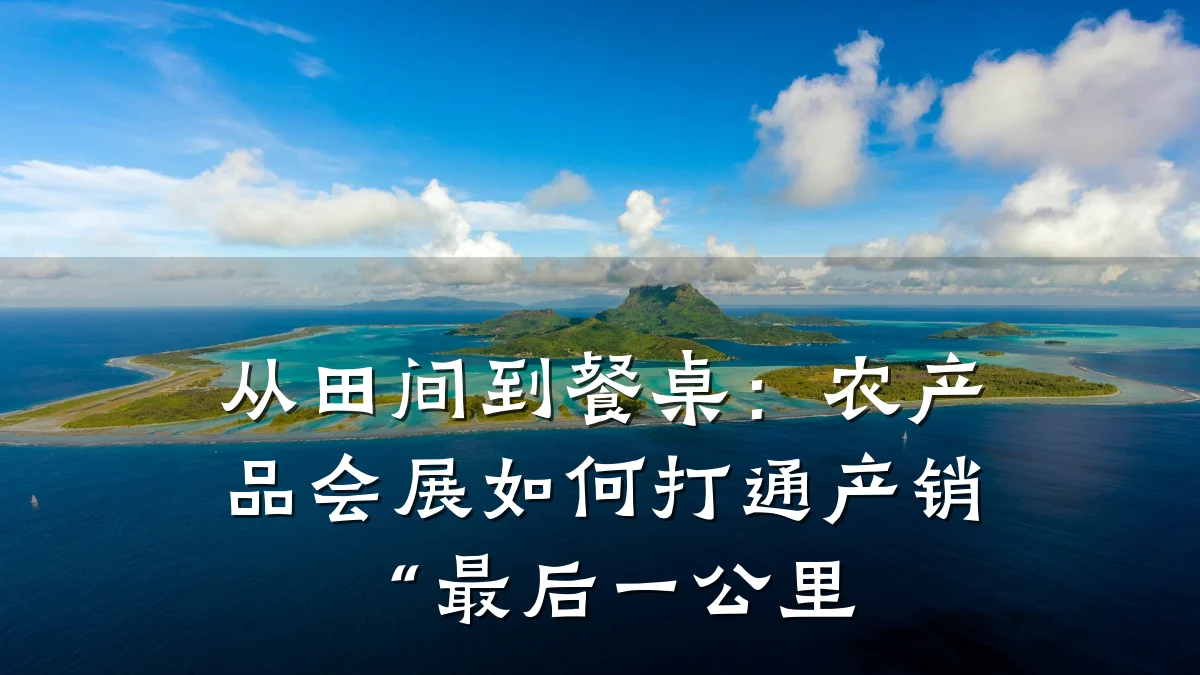 从田间到餐桌:农产品会展如何打通产销“最后一公里