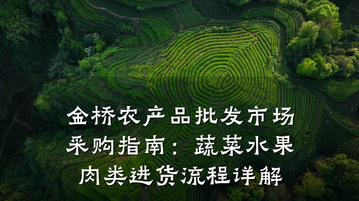 金桥农产品批发市场采购指南:蔬菜水果肉类进货流程详解