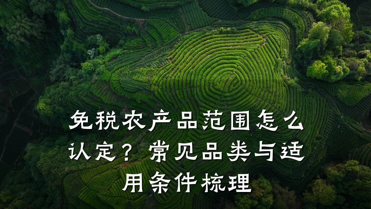 免税农产品范围怎么认定?常见品类与适用条件梳理