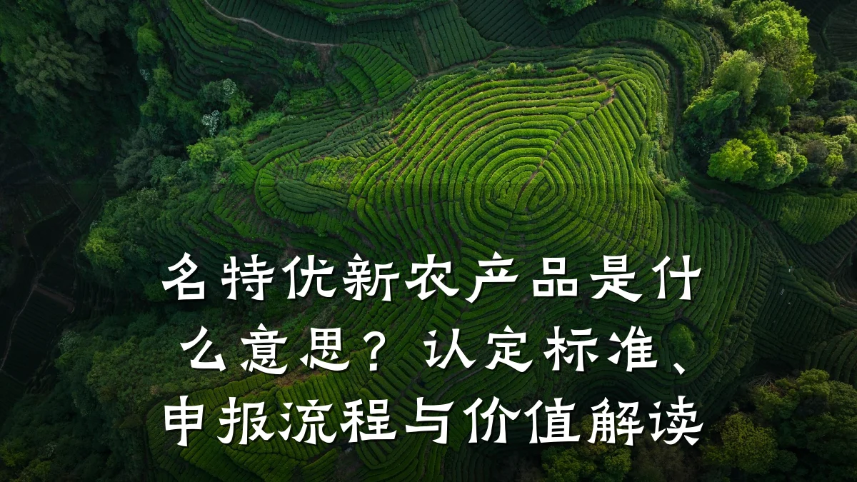 名特优新农产品是什么意思？认定标准、申报流程与价值解读