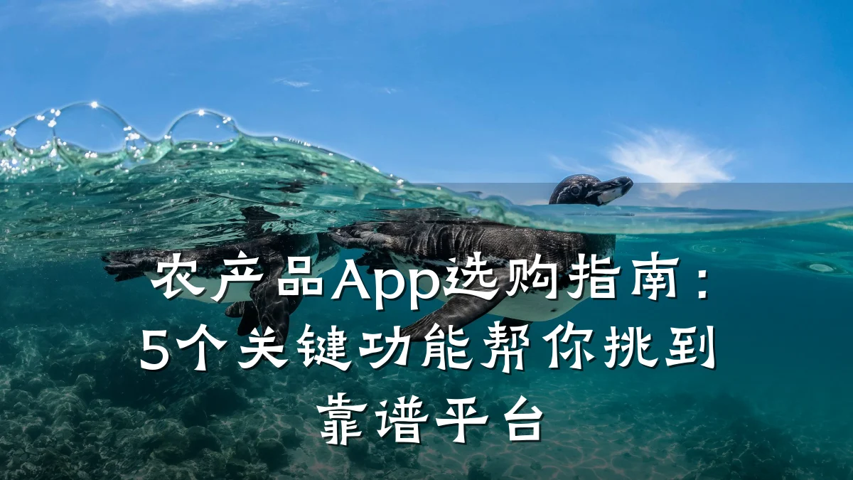农产品App选购指南:5个关键功能帮你挑到靠谱平台