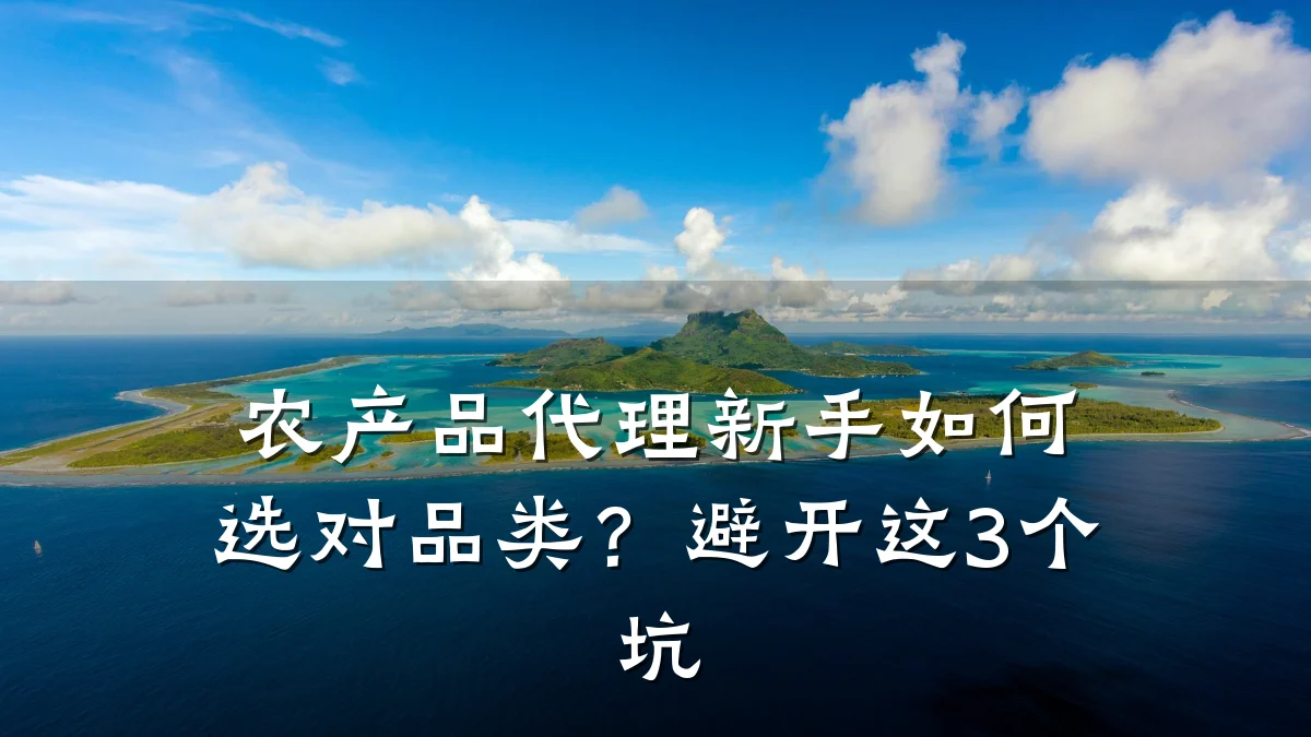 农产品代理新手如何选对品类？避开这3个坑
