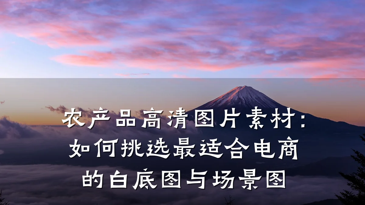 农产品高清图片素材:如何挑选最适合电商的白底图与场景图