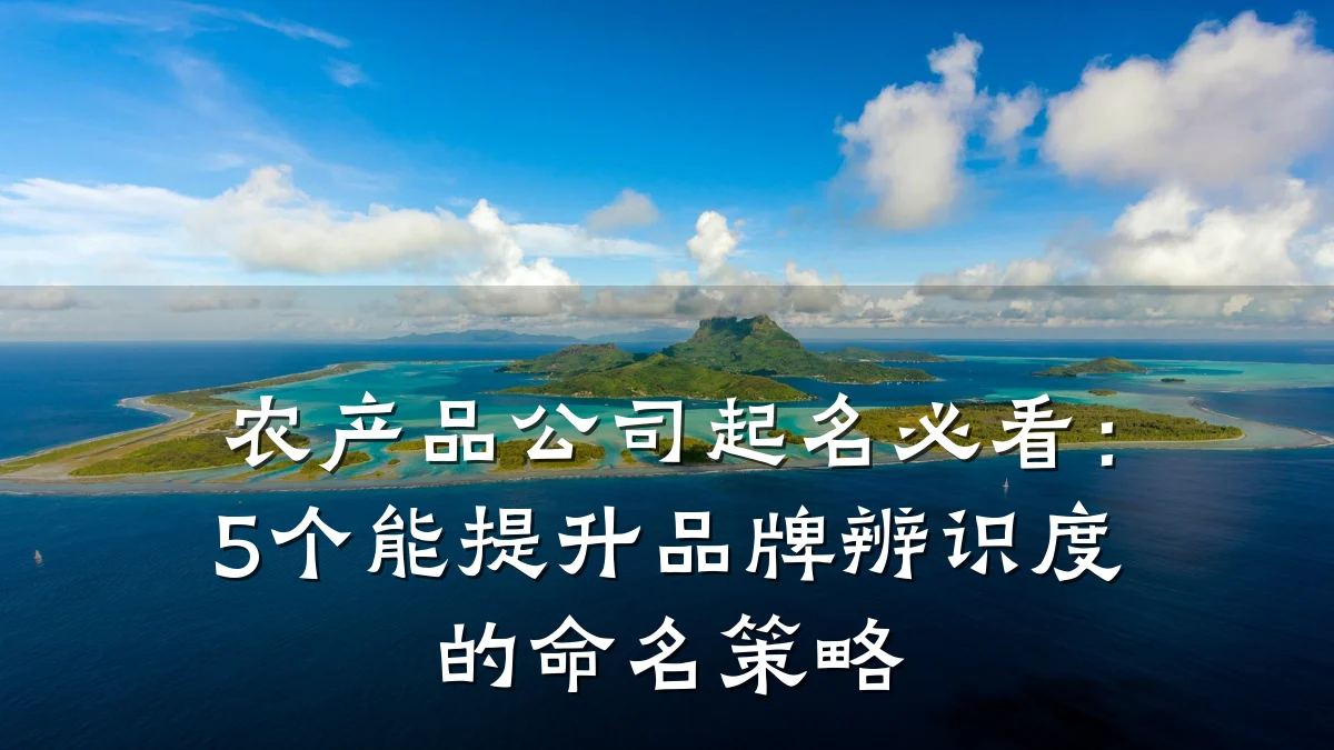 农产品公司起名必看:5个能提升品牌辨识度的命名策略