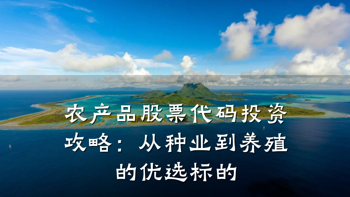 农产品股票代码投资攻略：从种业到养殖的优选标的