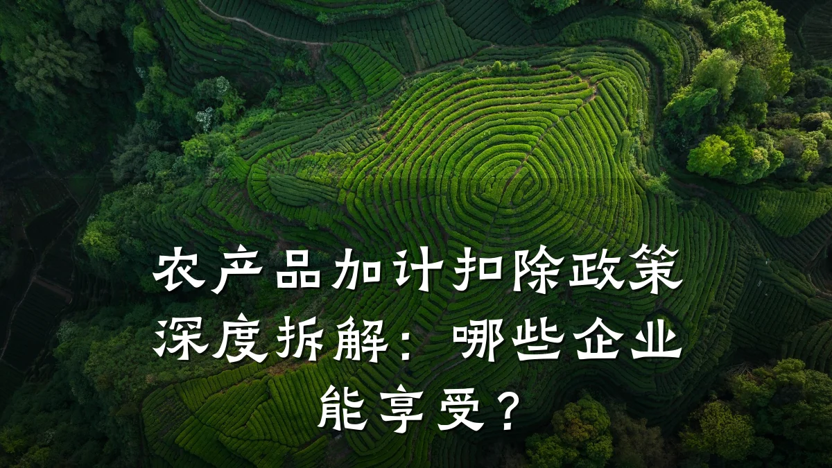 农产品加计扣除政策深度拆解:哪些企业能享受?