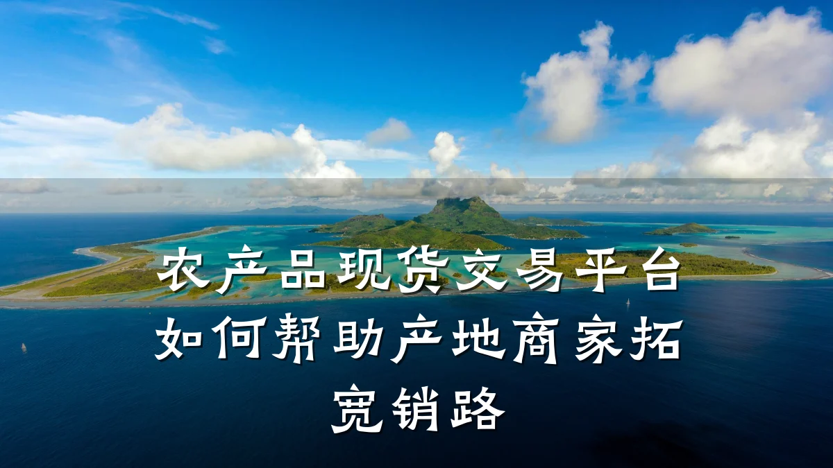 农产品现货交易平台如何帮助产地商家拓宽销路