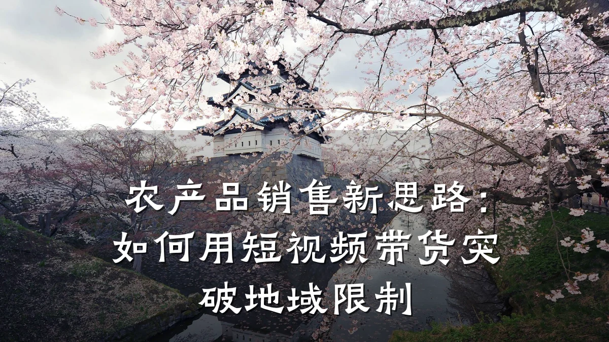 农产品销售新思路：如何用短视频带货突破地域限制