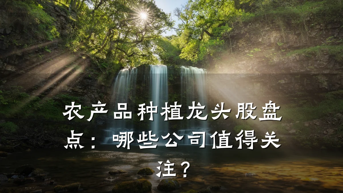 农产品种植龙头股盘点:哪些公司值得关注?