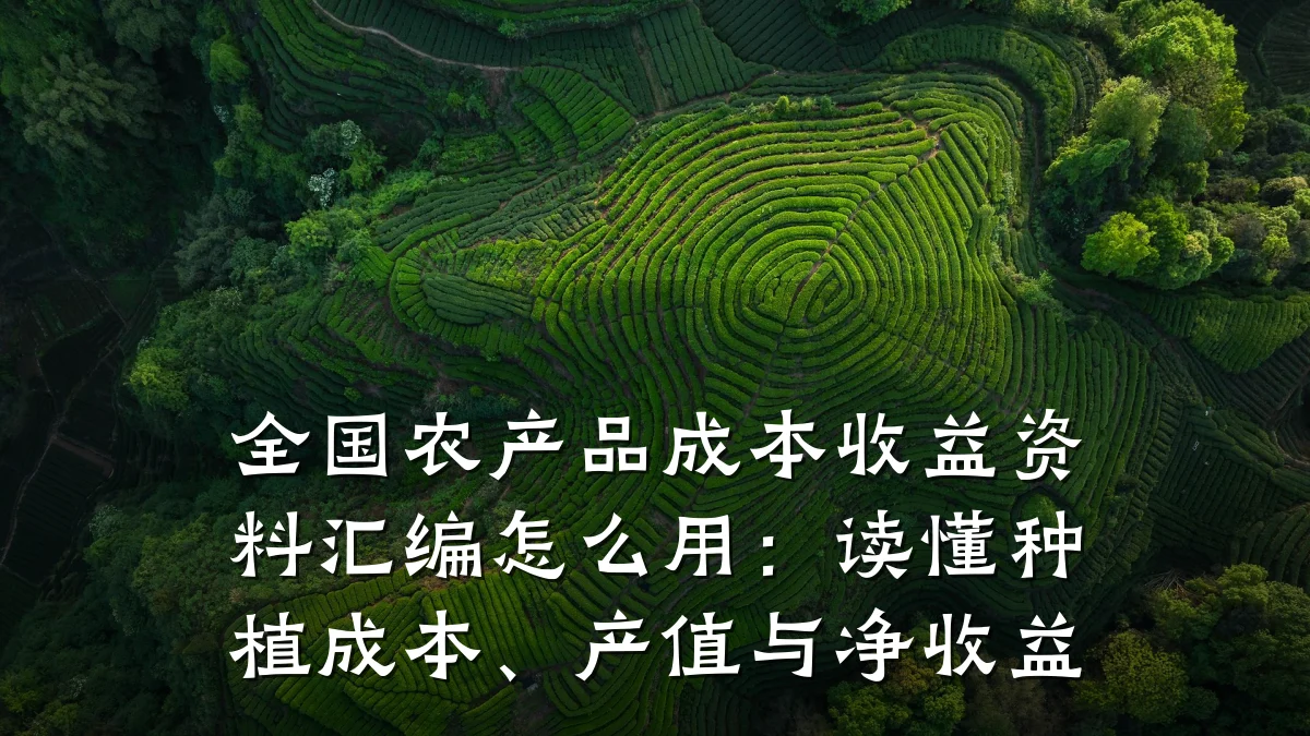 全国农产品成本收益资料汇编怎么用:读懂种植成本、产值与净收益