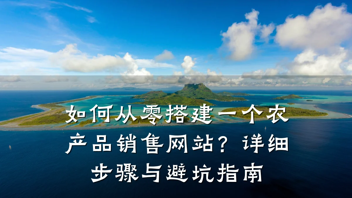 如何从零搭建一个农产品销售网站?详细步骤与避坑指南
