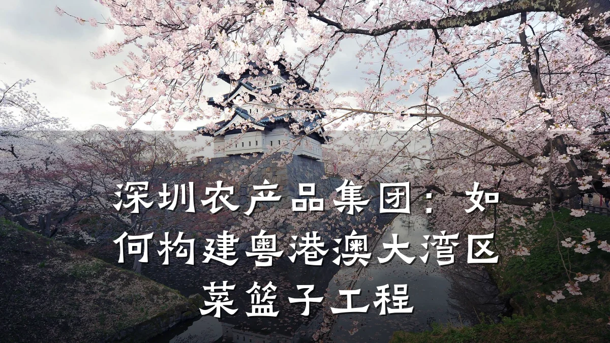深圳农产品集团:如何构建粤港澳大湾区菜篮子工程