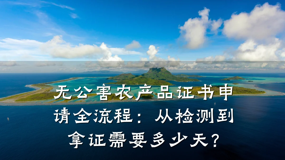无公害农产品证书申请全流程:从检测到拿证需要多少天?