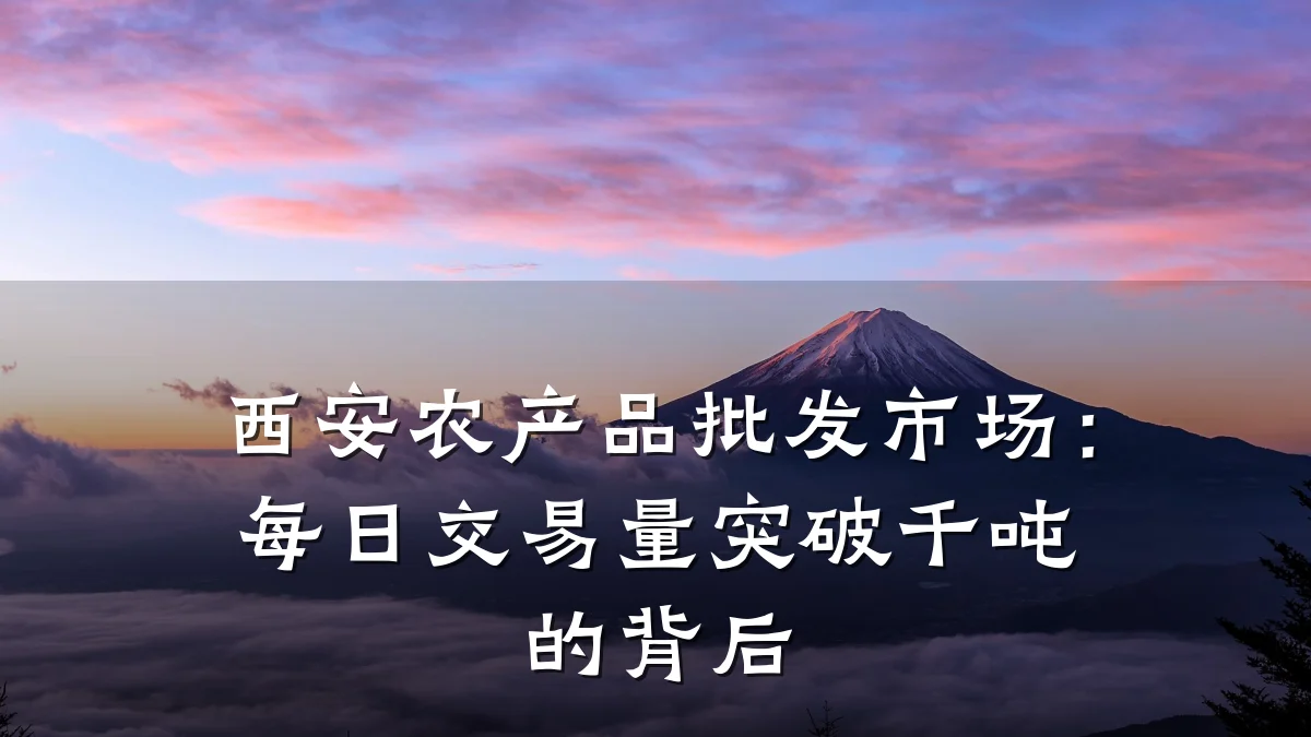 西安农产品批发市场:每日交易量突破千吨的背后