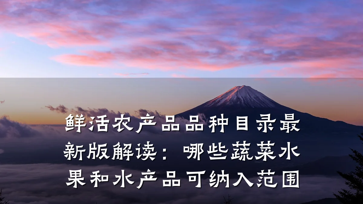 鲜活农产品品种目录最新版解读：哪些蔬菜水果和水产品可纳入范围