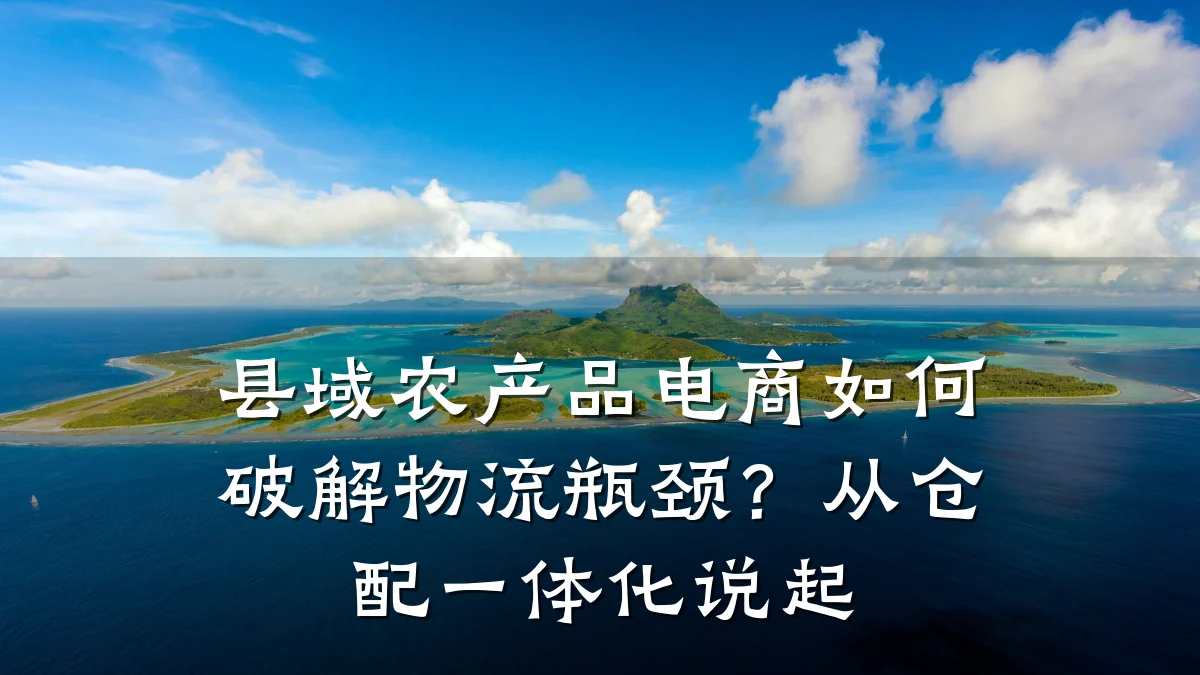 县域农产品电商如何破解物流瓶颈?从仓配一体化说起