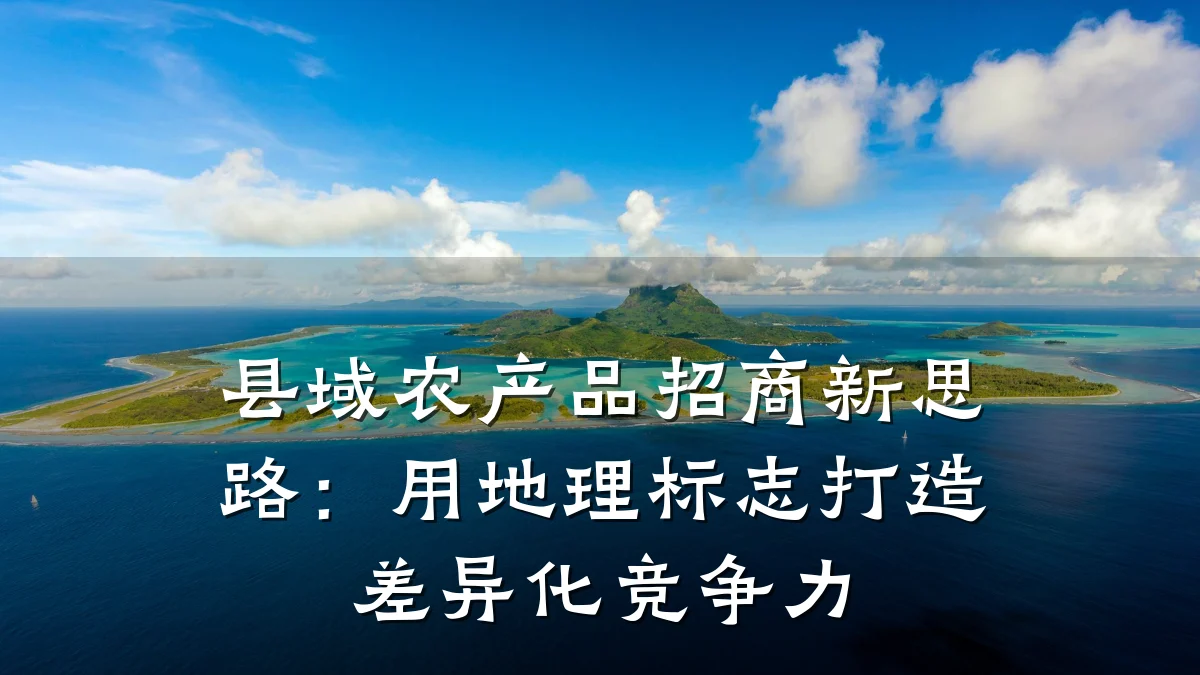 县域农产品招商新思路:用地理标志打造差异化竞争力
