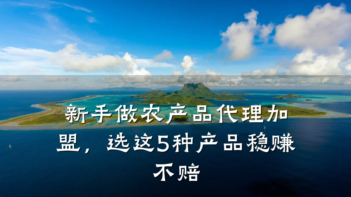 新手做农产品代理加盟,选这5种产品稳赚不赔