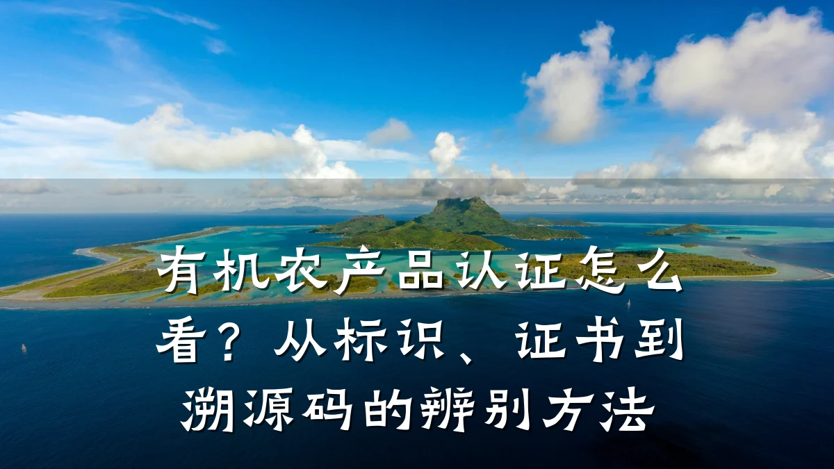 有机农产品认证怎么看？从标识、证书到溯源码的辨别方法