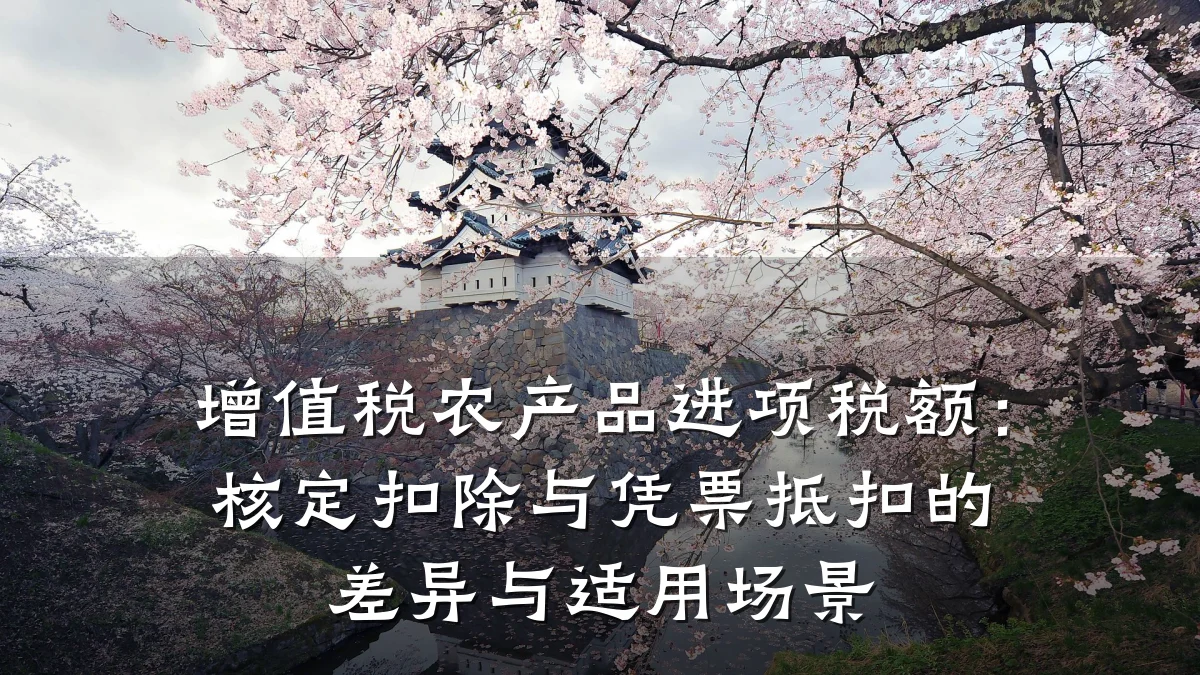 增值税农产品进项税额:核定扣除与凭票抵扣的差异与适用场景