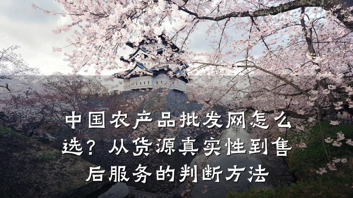 中国农产品批发网怎么选?从货源真实性到售后服务的判断方法
