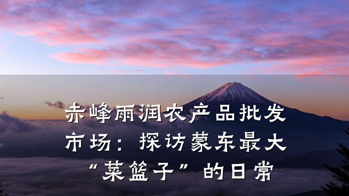 赤峰雨润农产品批发市场:探访蒙东最大“菜篮子”的日常