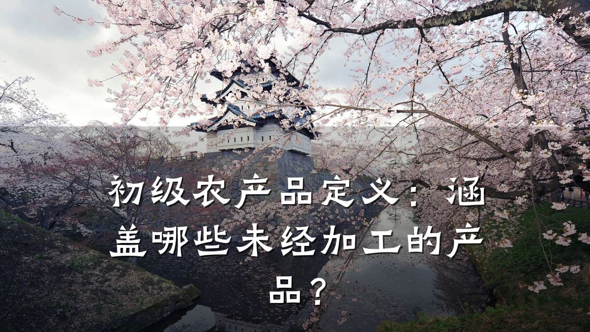 初级农产品定义:涵盖哪些未经加工的产品?