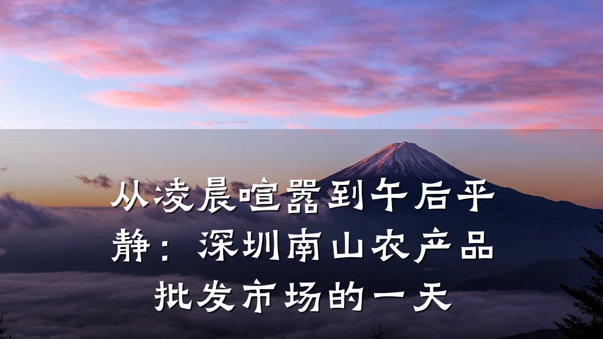 从凌晨喧嚣到午后平静:深圳南山农产品批发市场的一天