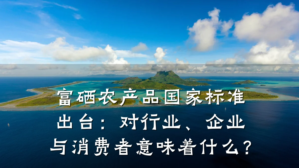 富硒农产品国家标准出台:对行业、企业与消费者意味着什么?