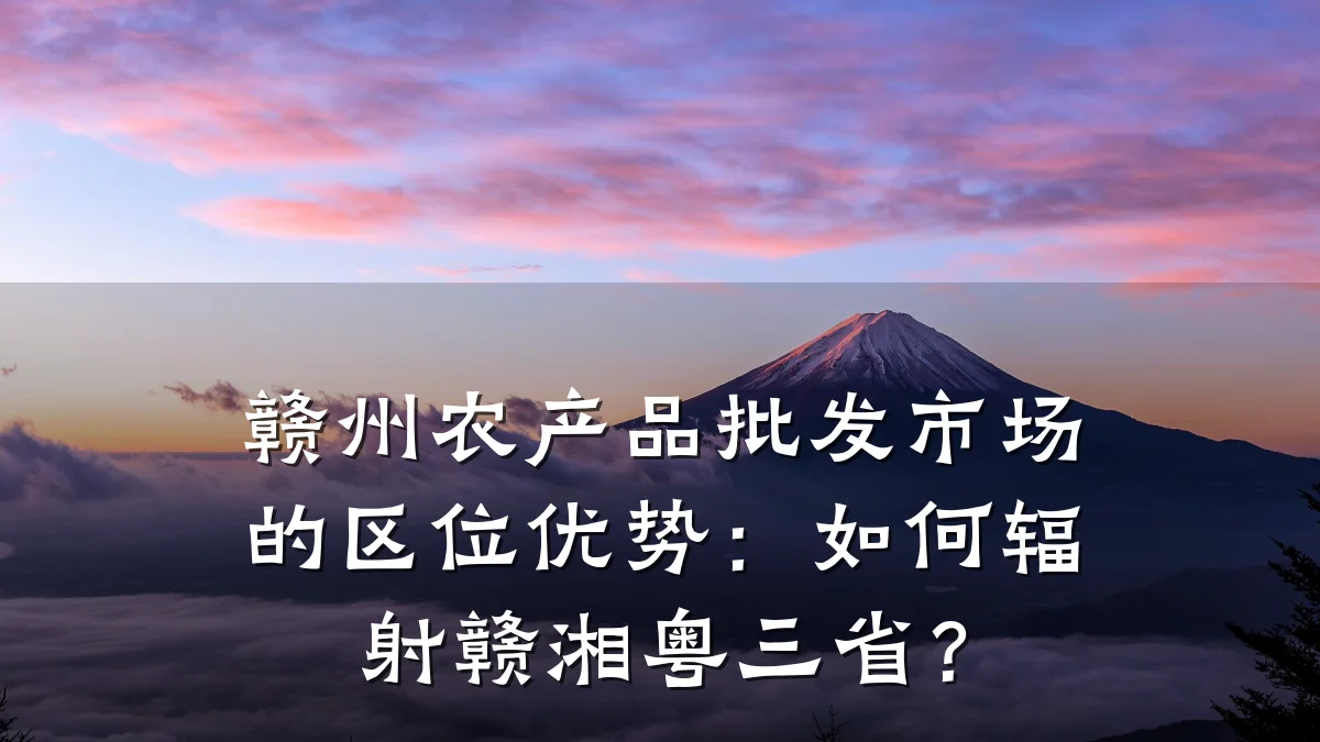赣州农产品批发市场的区位优势：如何辐射赣湘粤三省？