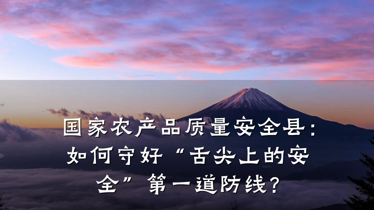 国家农产品质量安全县:如何守好“舌尖上的安全”第一道防线?