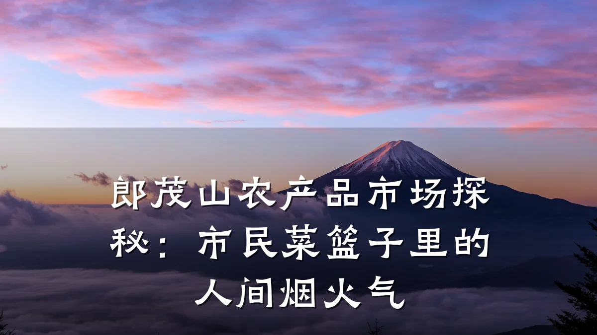 郎茂山农产品市场探秘:市民菜篮子里的人间烟火气