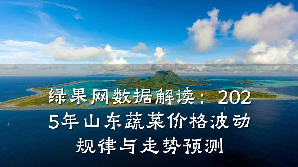 绿果网数据解读:2025年山东蔬菜价格波动规律与走势预测