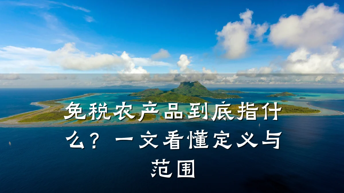 免税农产品到底指什么?一文看懂定义与范围