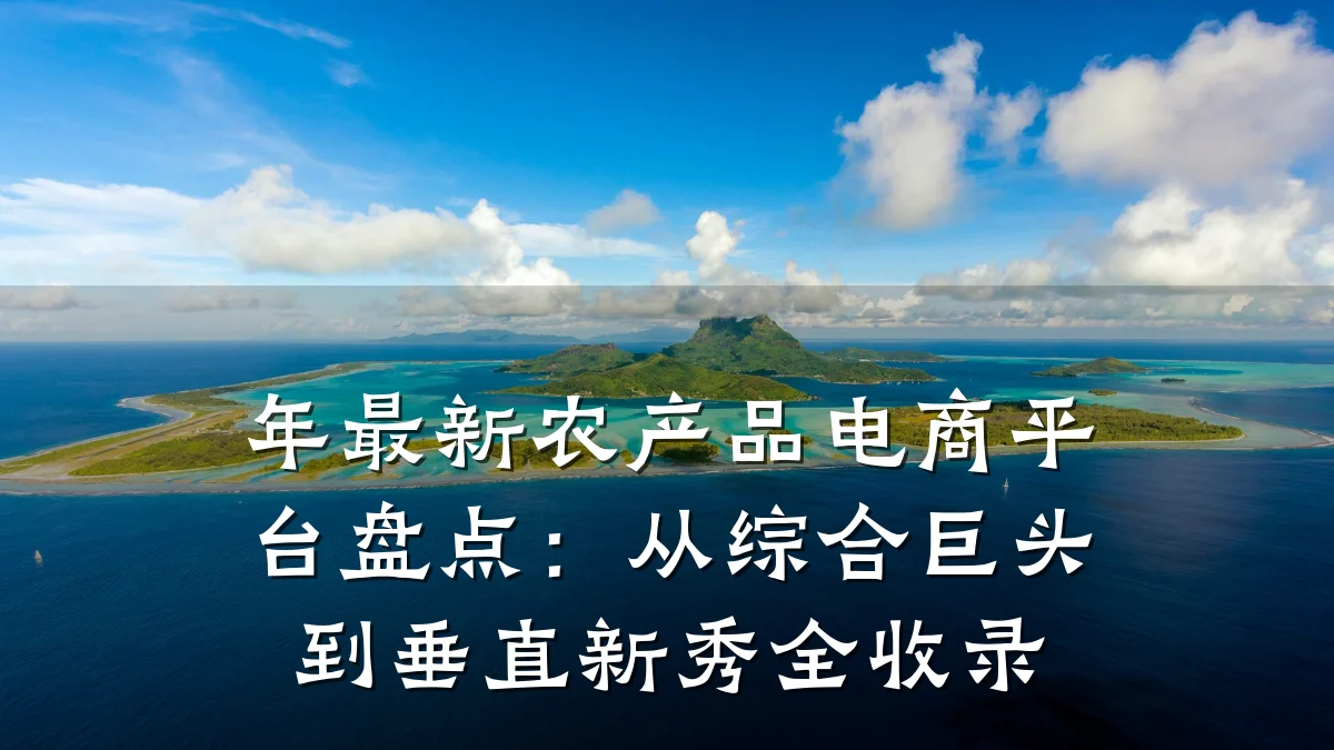年最新农产品电商平台盘点:从综合巨头到垂直新秀全收录