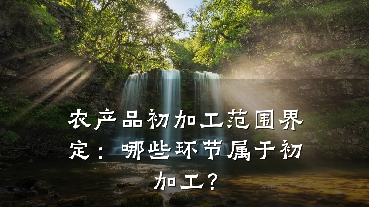 农产品初加工范围界定:哪些环节属于初加工?