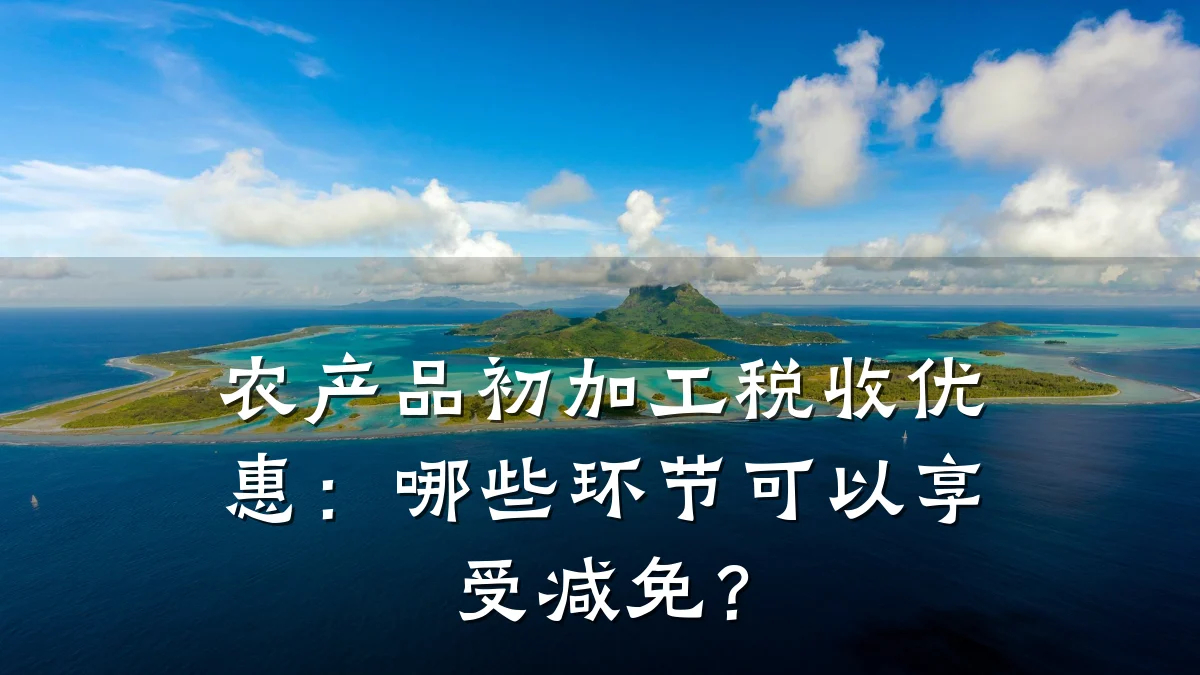 农产品初加工税收优惠：哪些环节可以享受减免？