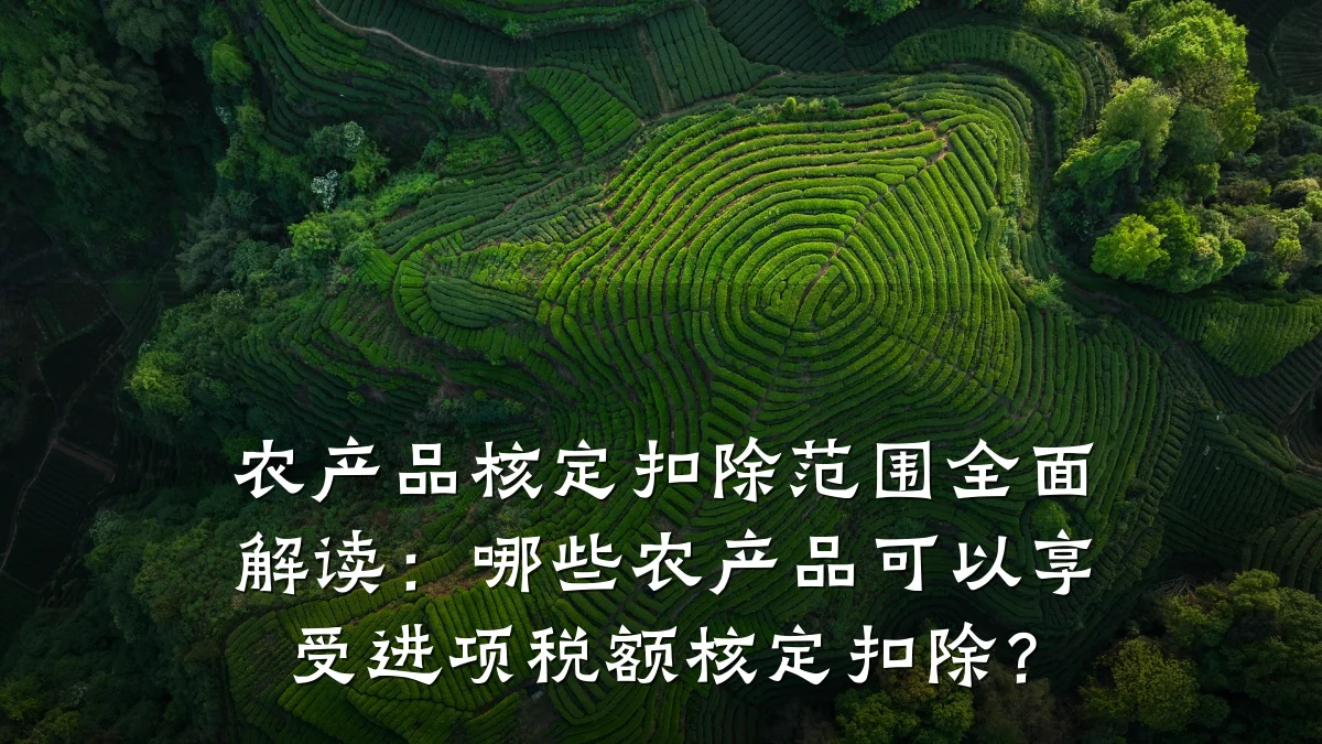 农产品核定扣除范围全面解读:哪些农产品可以享受进项税额核定扣除?