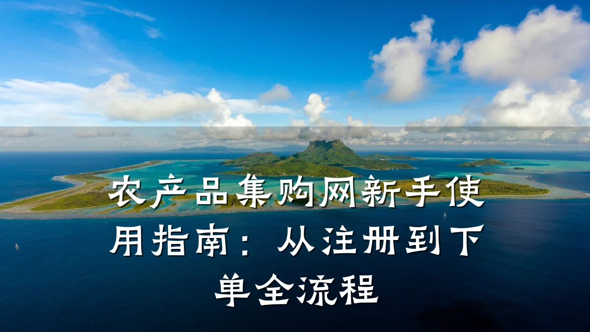 农产品集购网新手使用指南:从注册到下单全流程