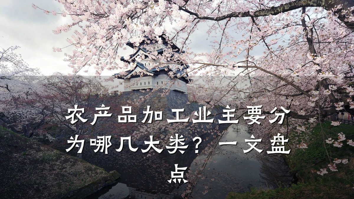 农产品加工业主要分为哪几大类？一文盘点