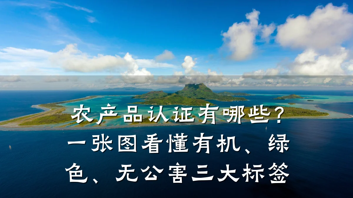 农产品认证有哪些?一张图看懂有机、绿色、无公害三大标签