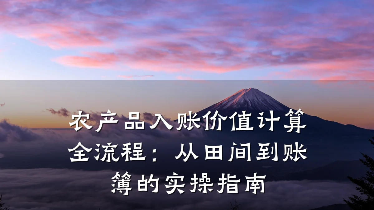农产品入账价值计算全流程:从田间到账簿的实操指南
