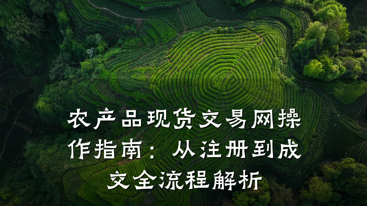 农产品现货交易网操作指南:从注册到成交全流程解析
