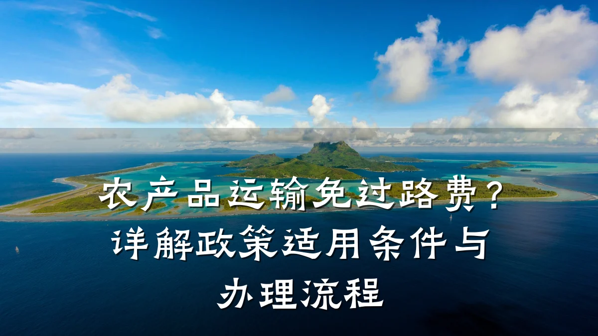 农产品运输免过路费?详解政策适用条件与办理流程