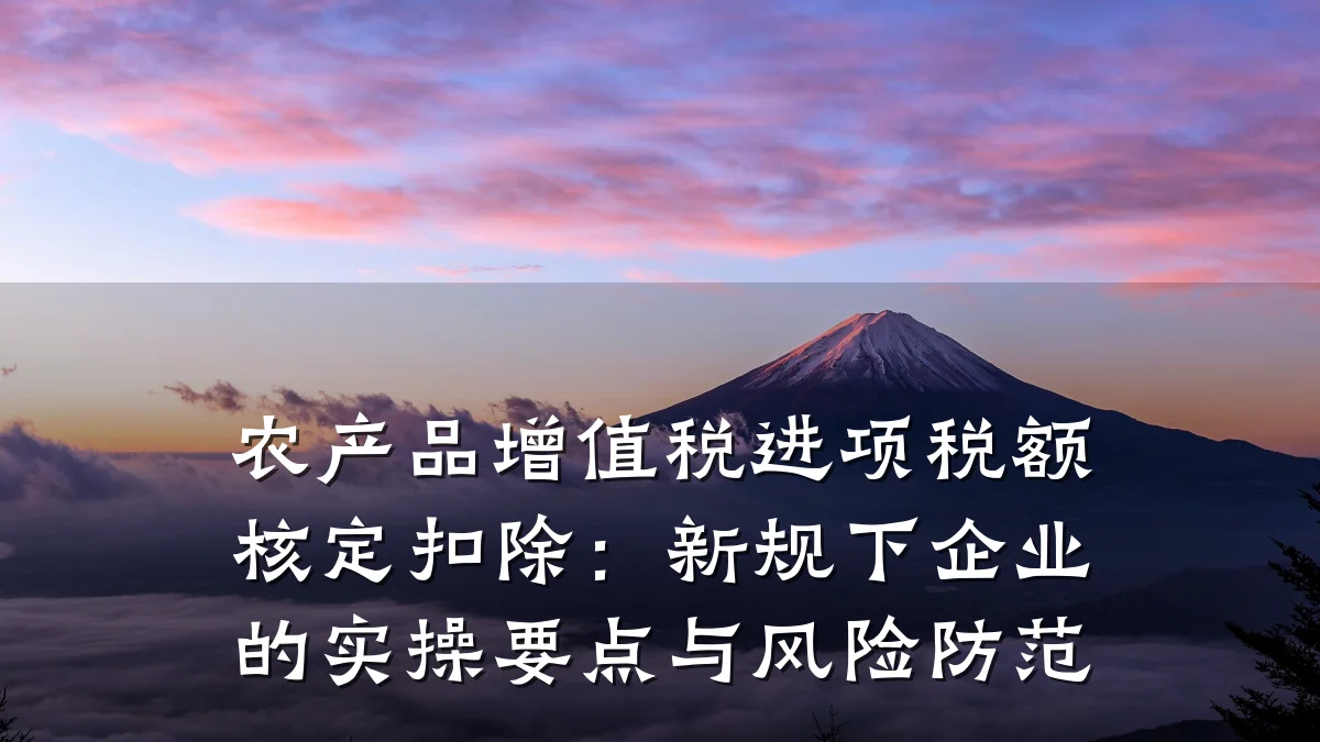 农产品增值税进项税额核定扣除:新规下企业的实操要点与风险防范