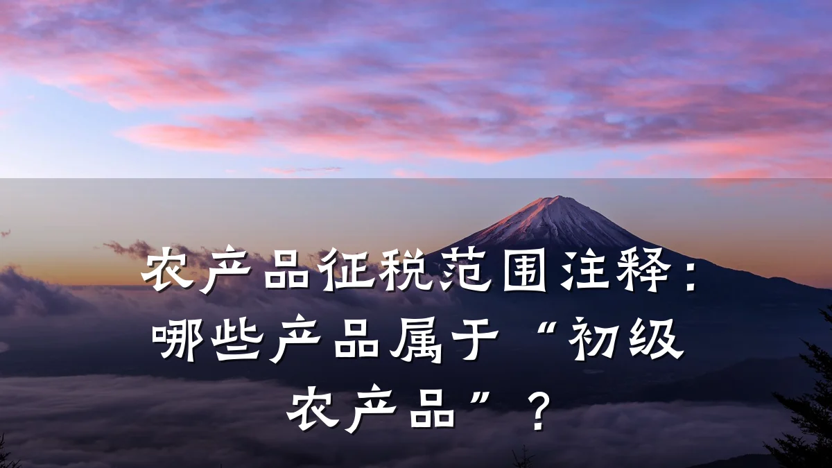 农产品征税范围注释:哪些产品属于“初级农产品”?